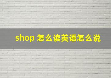 shop 怎么读英语怎么说